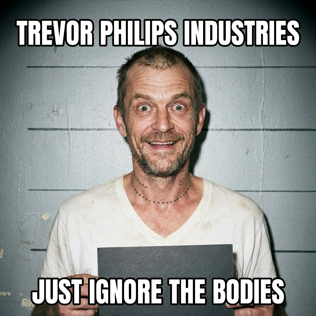 Trevor Philips meme: TREVOR PHILIPS INDUSTRIES JUST IGNORE THE BODIES